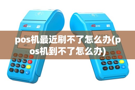 pos机最近刷不了怎么办(pos机到不了怎么办)