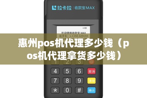 惠州pos机代理多少钱（pos机代理拿货多少钱）