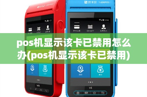 pos机显示该卡已禁用怎么办(pos机显示该卡已禁用)