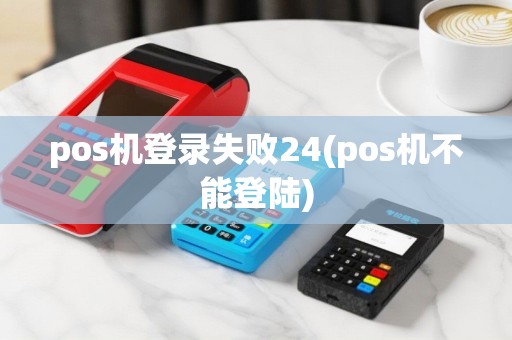 pos机登录失败24(pos机不能登陆)