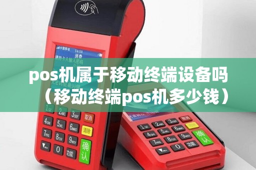 pos机属于移动终端设备吗（移动终端pos机多少钱）