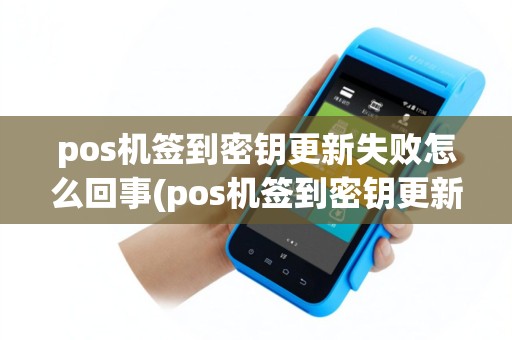 pos机签到密钥更新失败怎么回事(pos机签到密钥更新失败)