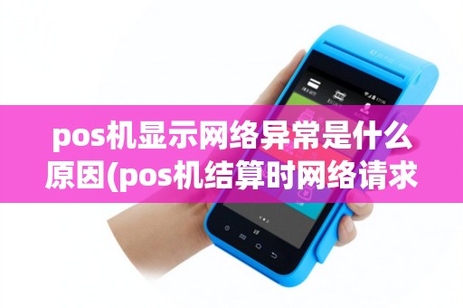pos机显示网络异常是什么原因(pos机结算时网络请求超时)