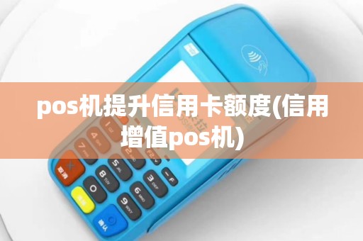 pos机提升信用卡额度(信用增值pos机)