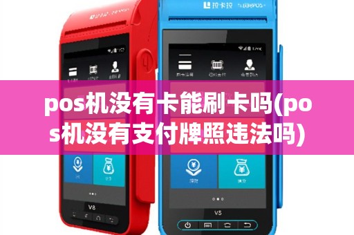 pos机没有卡能刷卡吗(pos机没有支付牌照违法吗)