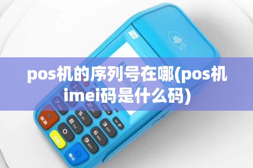 pos机的序列号在哪(pos机imei码是什么码)