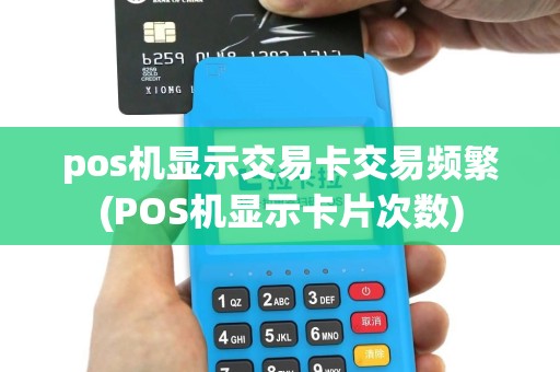 pos机显示交易卡交易频繁(POS机显示卡片次数)