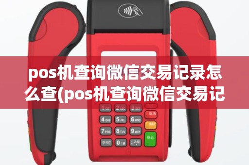 pos机查询微信交易记录怎么查(pos机查询微信交易记录)