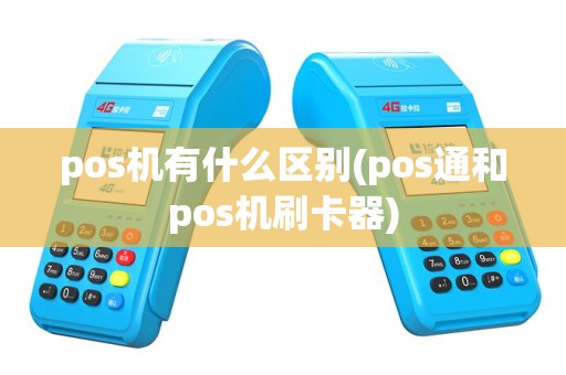 pos机有什么区别(pos通和pos机刷卡器)