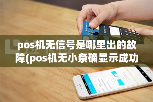 pos机无信号是哪里出的故障(pos机无小条确显示成功)