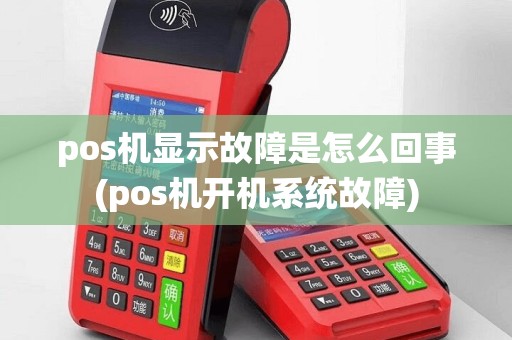 pos机显示故障是怎么回事(pos机开机系统故障)