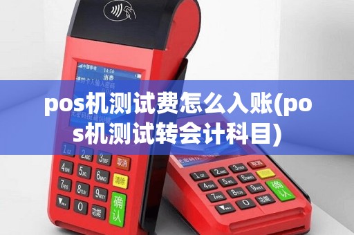 pos机测试费怎么入账(pos机测试转会计科目)