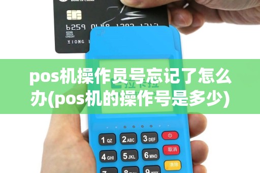 pos机操作员号忘记了怎么办(pos机的操作号是多少)