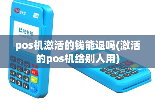 pos机激活的钱能退吗(激活的pos机给别人用)