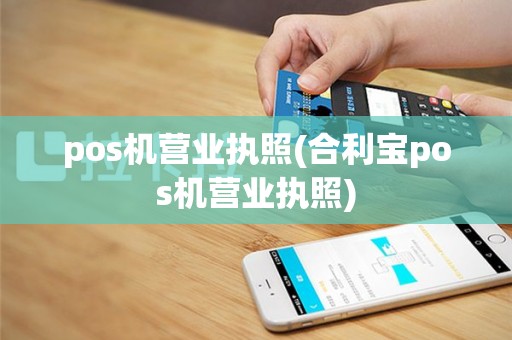 pos机营业执照(合利宝pos机营业执照)