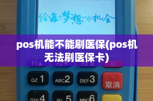 pos机能不能刷医保(pos机无法刷医保卡)