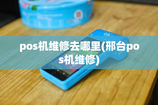 pos机维修去哪里(邢台pos机维修)