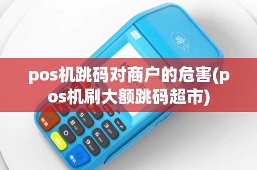 pos机跳码对商户的危害(pos机刷大额跳码超市)