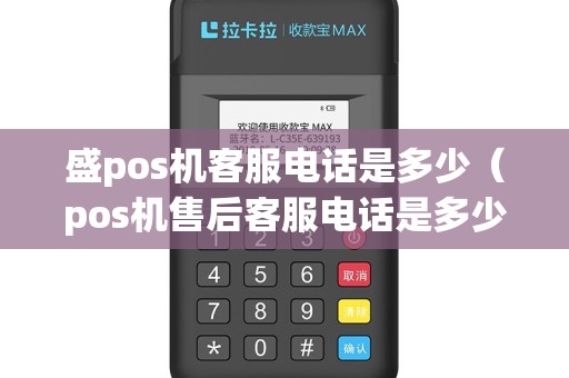 盛pos机客服电话是多少（pos机售后客服电话是多少号码）