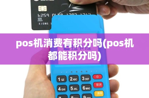 pos机消费有积分吗(pos机都能积分吗)