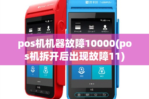 pos机机器故障10000(pos机拆开后出现故障11)
