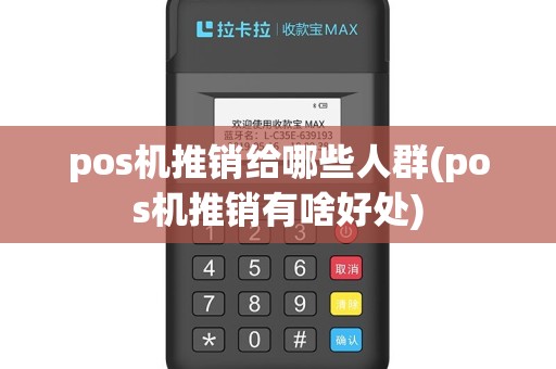 pos机推销给哪些人群(pos机推销有啥好处)
