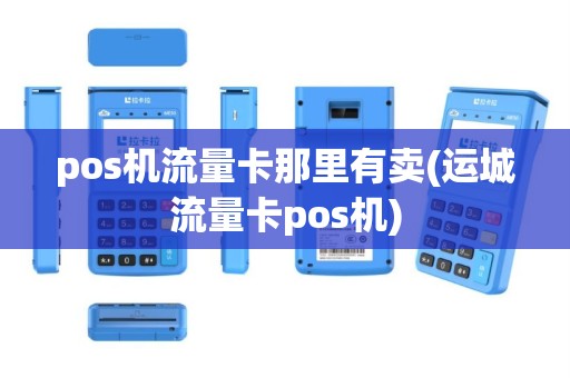pos机流量卡那里有卖(运城流量卡pos机)