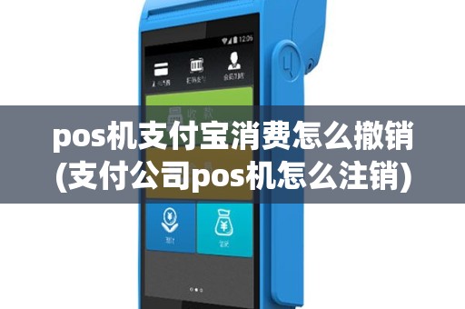 pos机支付宝消费怎么撤销(支付公司pos机怎么注销)