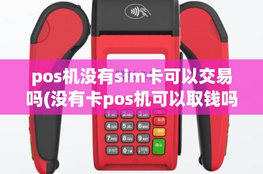 pos机没有sim卡可以交易吗(没有卡pos机可以取钱吗)