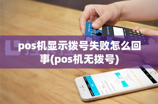 pos机显示拨号失败怎么回事(pos机无拨号)