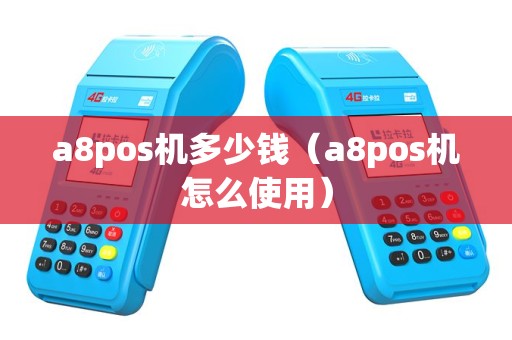 a8pos机多少钱（a8pos机怎么使用）