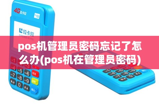pos机管理员密码忘记了怎么办(pos机在管理员密码)