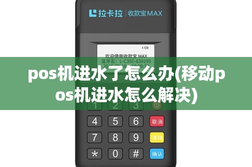 pos机进水了怎么办(移动pos机进水怎么解决)