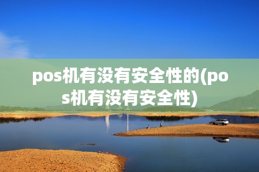 pos机有没有安全性的(pos机有没有安全性) pos机有没有安全性的(pos机有没有安全性)