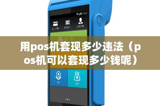 用pos机套现多少违法（pos机可以套现多少钱呢）