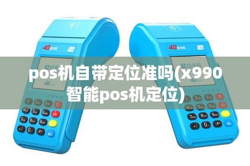 pos机自带定位准吗(x990智能pos机定位)