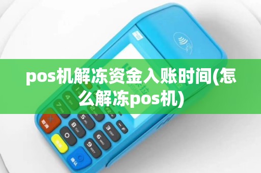 pos机解冻资金入账时间(怎么解冻pos机)