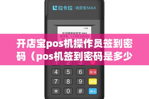 开店宝pos机操作员签到密码（pos机签到密码是多少位）