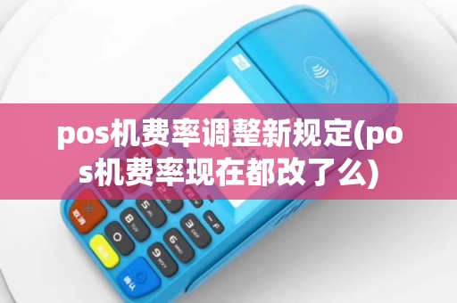 pos机费率调整新规定(pos机费率现在都改了么)