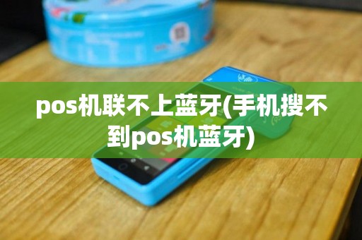 pos机联不上蓝牙(手机搜不到pos机蓝牙)