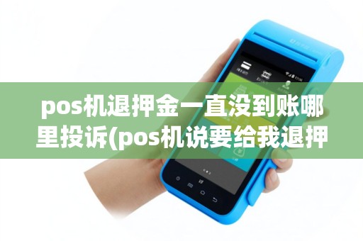 pos机退押金一直没到账哪里投诉(pos机说要给我退押金)