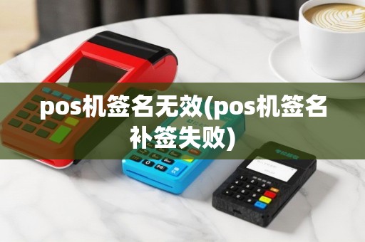 pos机签名无效(pos机签名补签失败)