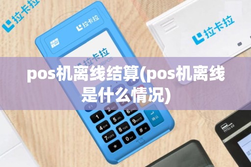 pos机离线结算(pos机离线是什么情况)