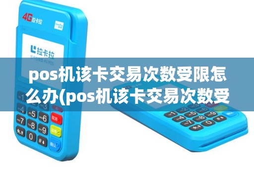 pos机该卡交易次数受限怎么办(pos机该卡交易次数受限)