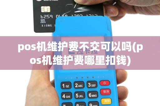 pos机维护费不交可以吗(pos机维护费哪里扣钱)