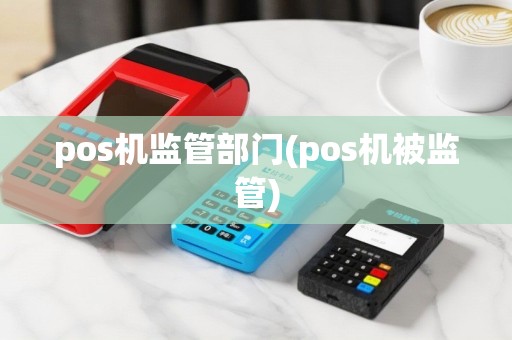 pos机监管部门(pos机被监管)