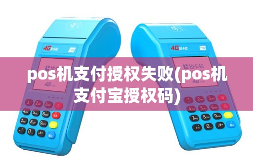 pos机支付授权失败(pos机支付宝授权码)
