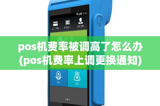 pos机费率被调高了怎么办(pos机费率上调更换通知)