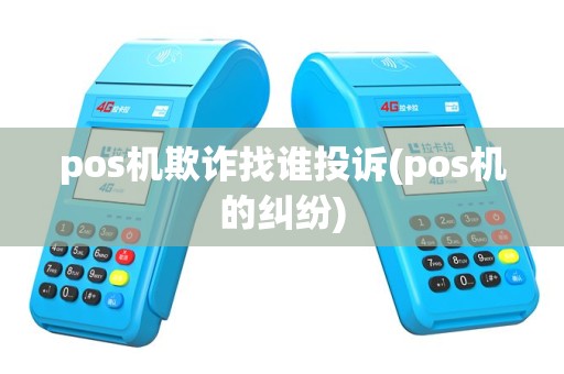 pos机欺诈找谁投诉(pos机的纠纷)