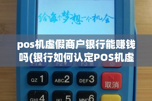 pos机虚假商户银行能赚钱吗(银行如何认定POS机虚假商户)